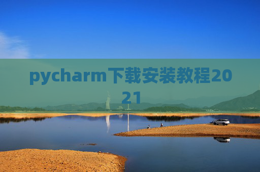 pycharm下载安装教程2021 pycharm下载安装教程2021